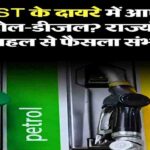 पेट्रोल-डीजल को GST के दायरे में लाने की गेंद अब राज्यों के पाले में, केंद्र नहीं करेगा पहल